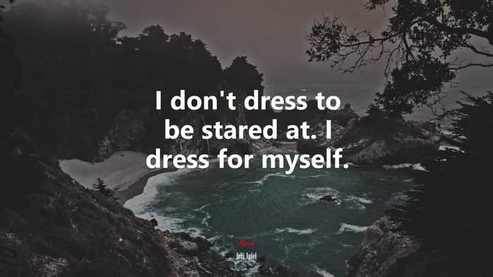 I don’t dress to be stared at. I dress for myself. | Iris Apfel quote