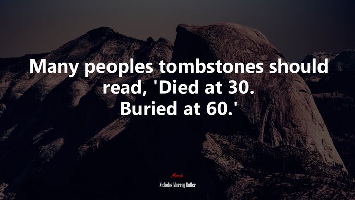 Many peoples tombstones should read, ‘Died at 30. Buried at 60.’ | Nicholas Murray Butler quote