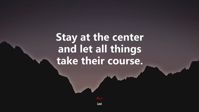Stay at the center and let all things take their course. | Laozi quote