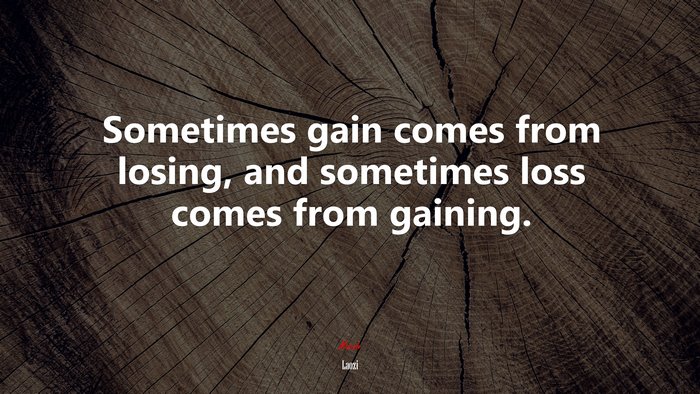 Sometimes gain comes from losing, and sometimes loss comes from gaining. | Laozi quote