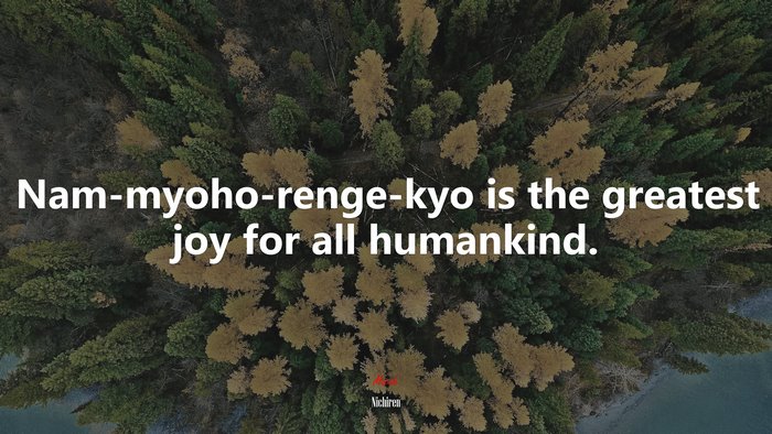 Nam-myoho-renge-kyo is the greatest joy for all humankind. | Nichiren quote