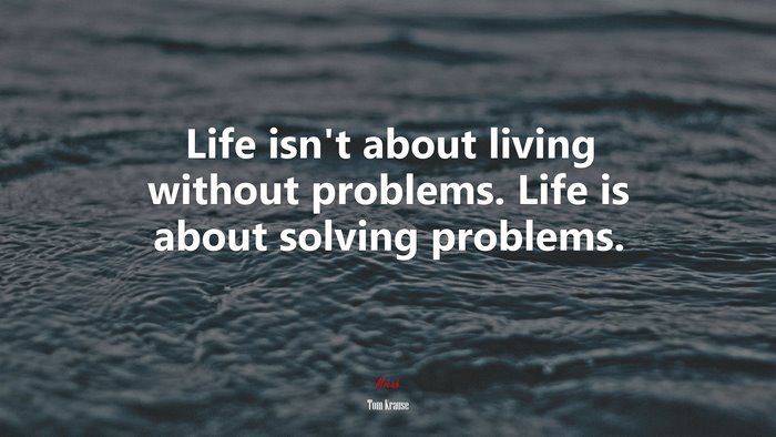 Life isn’t about living without problems. Life is about solving problems. | Tom Krause quote