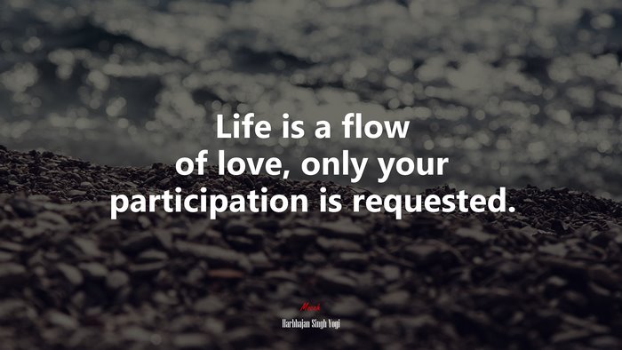 Life is a flow of love, only your participation is requested. | Harbhajan Singh Yogi quote