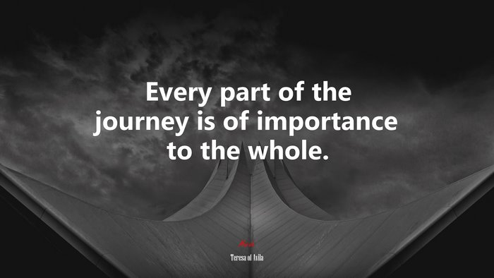 Every part of the journey is of importance to the whole. | Teresa of Ávila quote