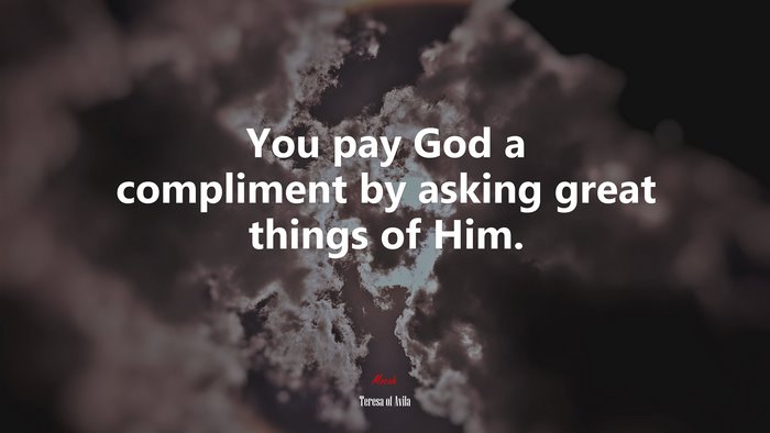 You pay God a compliment by asking great things of Him. | Teresa of Ávila quote