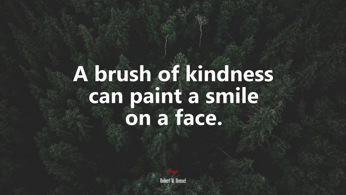 A brush of kindness can paint a smile on a face. | Robert M. Hensel quote