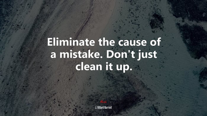 Eliminate the cause of a mistake. Don’t just clean it up. | J. Willard Marriott quote