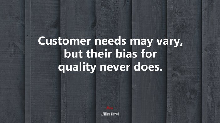 Customer needs may vary, but their bias for quality never does. | J. Willard Marriott quote