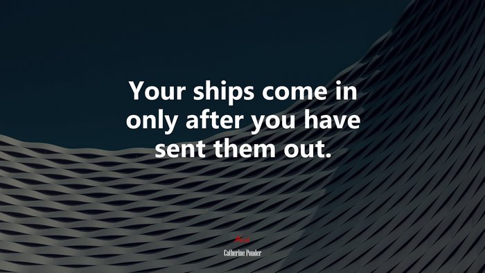 Your ships come in only after you have sent them out. | Catherine Ponder quote