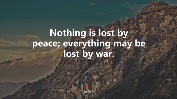 Nothing is lost by peace; everything may be lost by war. | Pope Pius XII quote