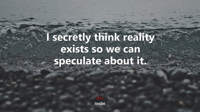 I secretly think reality exists so we can speculate about it. | Slavoj Žižek quote