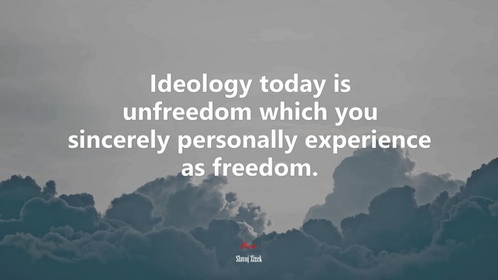 Ideology today is unfreedom which you sincerely personally experience as freedom. | Slavoj Žižek quote