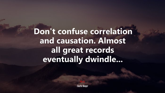 Don’t confuse correlation and causation. Almost all great records eventually dwindle... | Charlie Munger quote