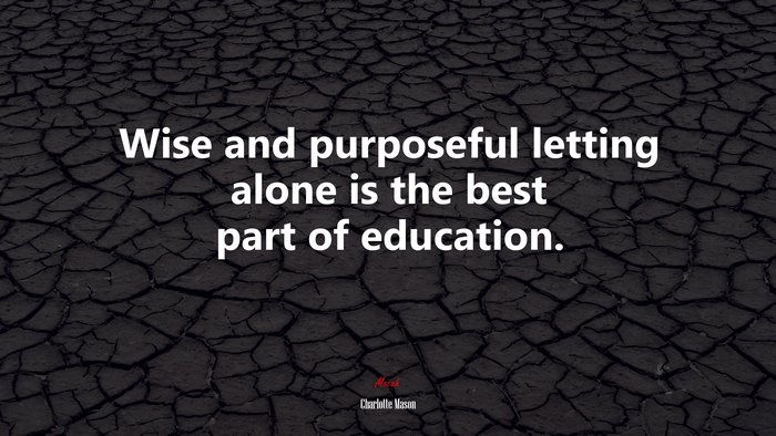 Wise and purposeful letting alone is the best part of education. | Charlotte Mason quote