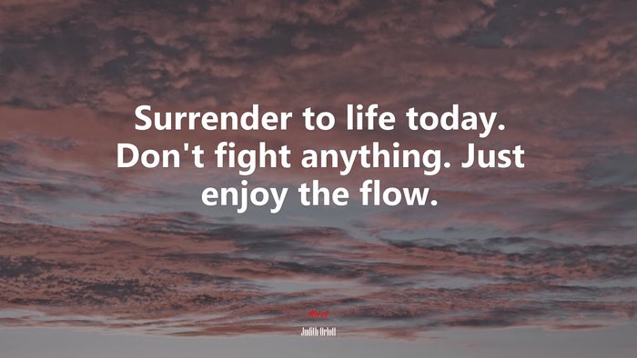 Surrender to life today. Don’t fight anything. Just enjoy the flow. | Judith Orloff quote