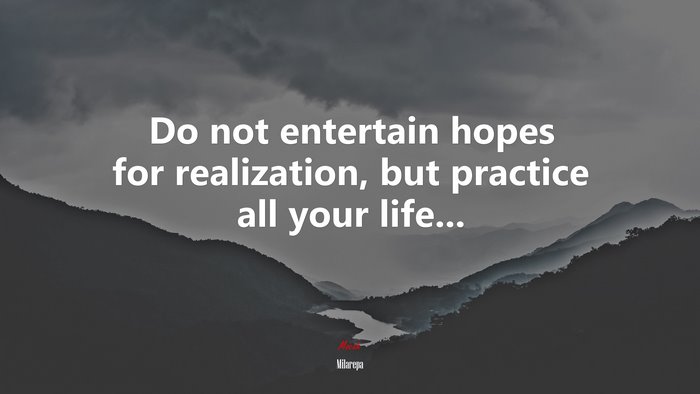 Do not entertain hopes for realization, but practice all your life... | Milarepa quote