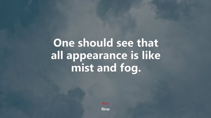 One should see that all appearance is like mist and fog. | Milarepa quote