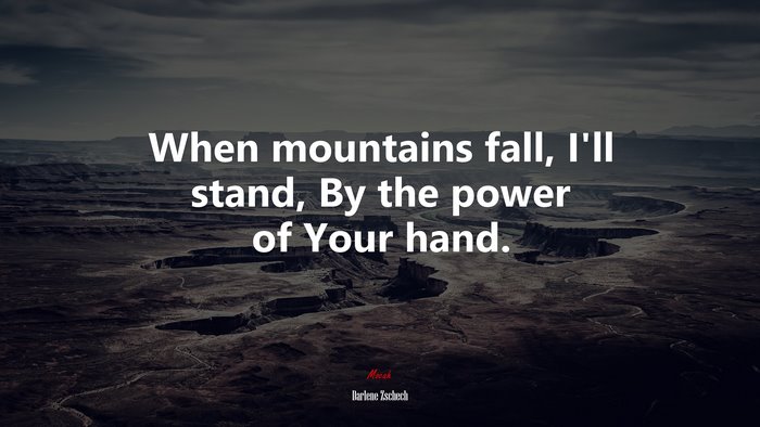 When mountains fall, I’ll stand, By the power of Your hand. | Darlene Zschech quote