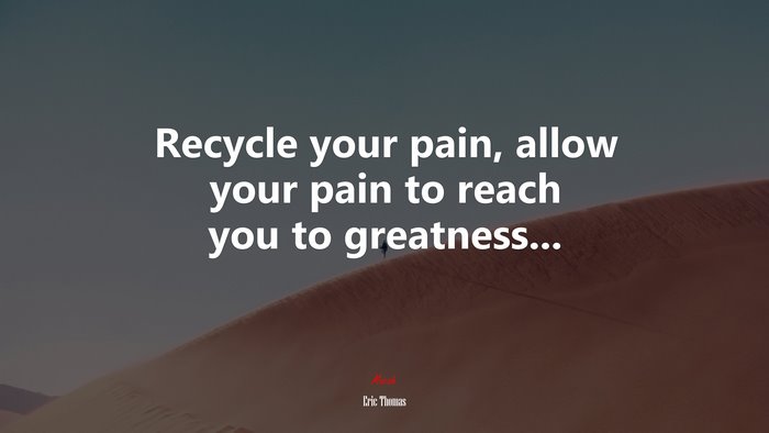 Recycle your pain, allow your pain to reach you to greatness... | Eric Thomas quote