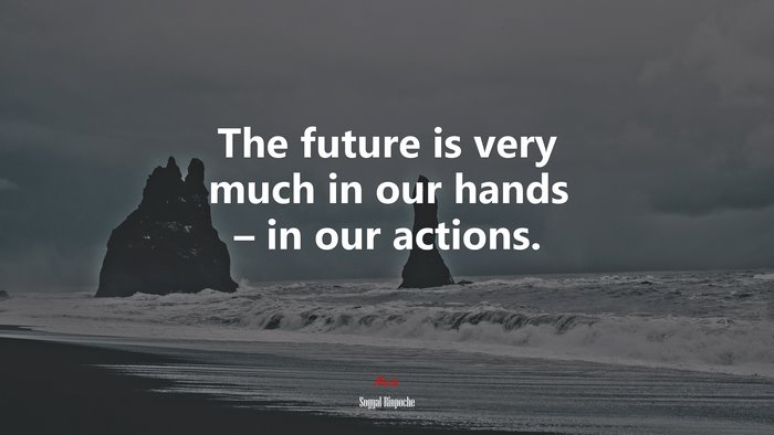 The future is very much in our hands – in our actions. | Sogyal Rinpoche quote