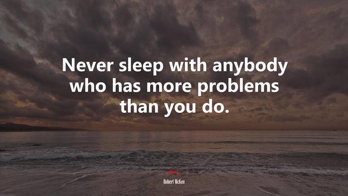 Never sleep with anybody who has more problems than you do. | Robert McKee quote