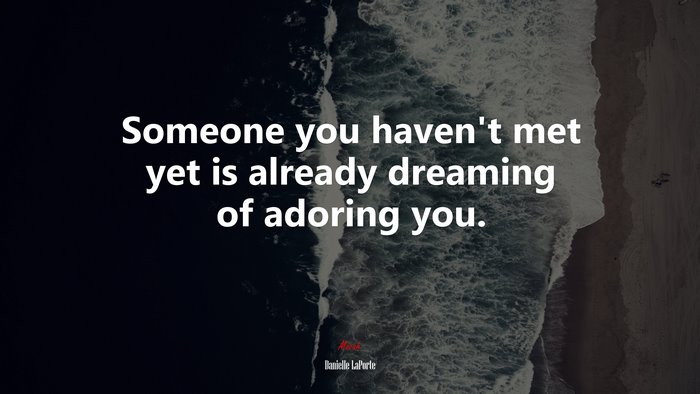 Someone you haven’t met yet is already dreaming of adoring you. | Danielle LaPorte quote