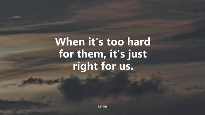 When it’s too hard for them, it’s just right for us. | Marv Levy quote