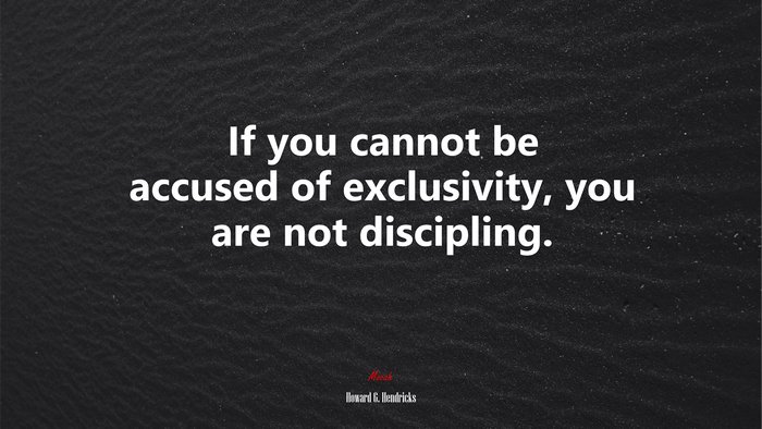 If you cannot be accused of exclusivity, you are not discipling. | Howard G. Hendricks quote
