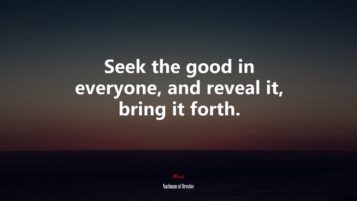 Seek the good in everyone, and reveal it, bring it forth. | Nachman of Breslov quote