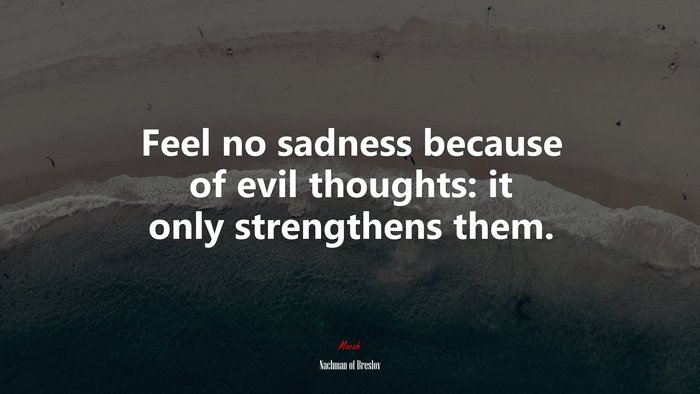 Feel no sadness because of evil thoughts: it only strengthens them. | Nachman of Breslov quote