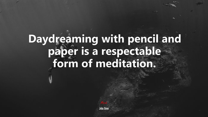 Daydreaming with pencil and paper is a respectable form of meditation. | John Howe quote