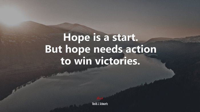Hope is a start. But hope needs action to win victories. | David J. Schwartz quote