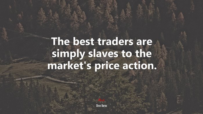 The best traders are simply slaves to the market’s price action. | Steve Burns quote