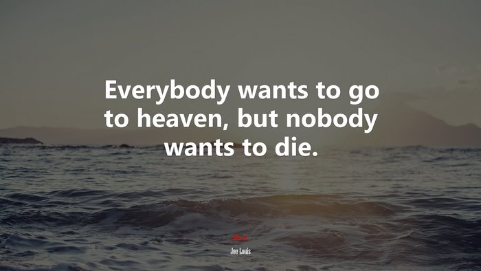 Everybody wants to go to heaven, but nobody wants to die. | Joe Louis quote