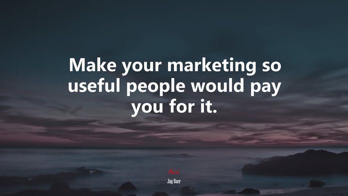 Make your marketing so useful people would pay you for it. | Jay Baer quote