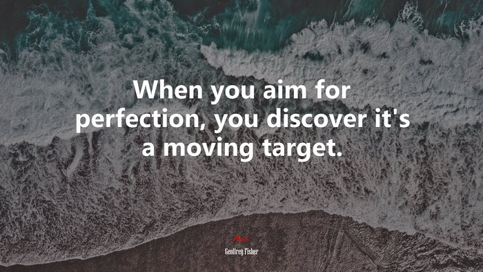 When you aim for perfection, you discover it’s a moving target. | Geoffrey Fisher quote