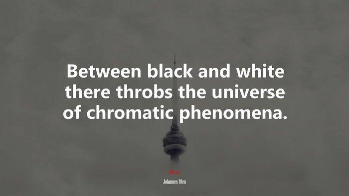 Between black and white there throbs the universe of chromatic phenomena. | Johannes Itten quote