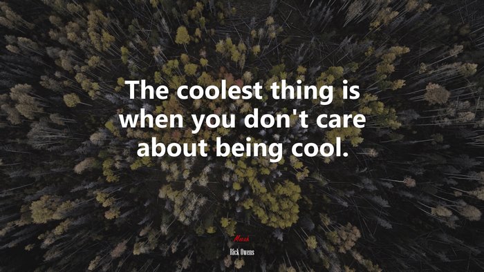 The coolest thing is when you don’t care about being cool. | Rick Owens quote