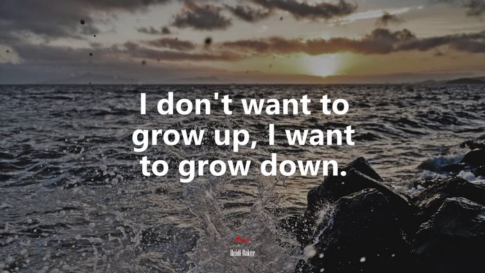 I don’t want to grow up, I want to grow down. | Heidi Baker quote