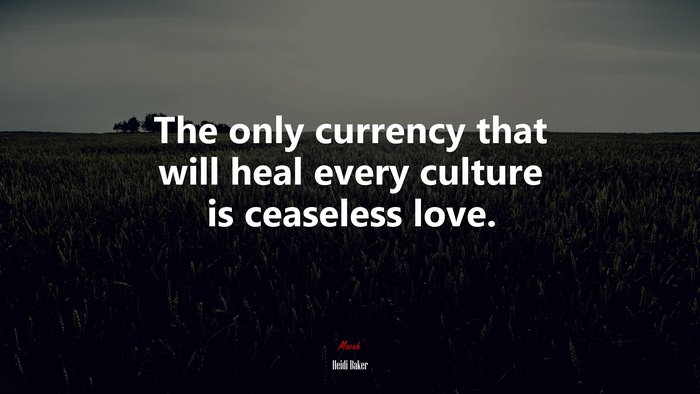 The only currency that will heal every culture is ceaseless love. | Heidi Baker quote