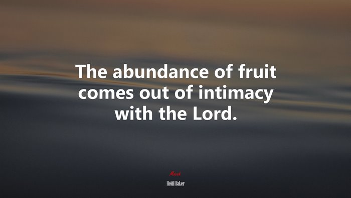 The abundance of fruit comes out of intimacy with the Lord. | Heidi Baker quote