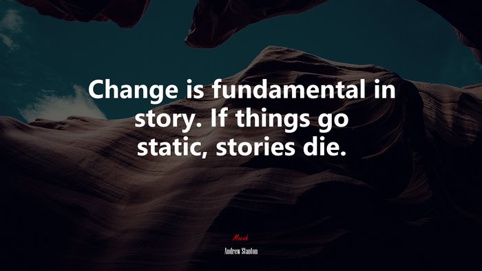 Change is fundamental in story. If things go static, stories die. | Andrew Stanton quote