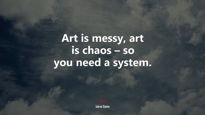 Art is messy, art is chaos – so you need a system. | Andrew Stanton quote