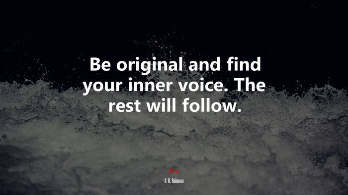 Be original and find your inner voice. The rest will follow. | A. R. Rahman quote
