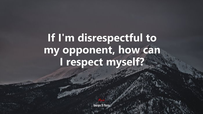 If I’m disrespectful to my opponent, how can I respect myself? | Georges St-Pierre quote