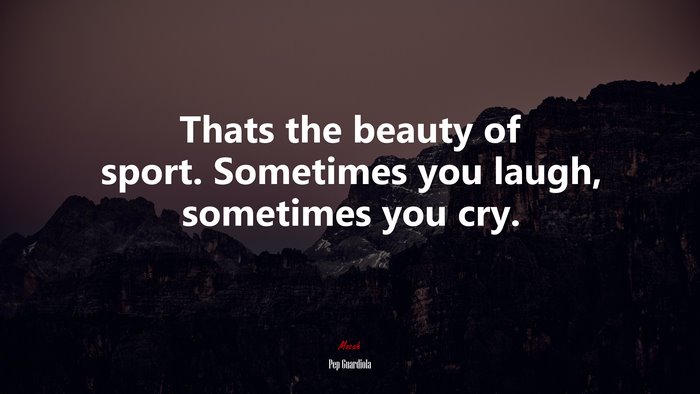 Thats the beauty of sport. Sometimes you laugh, sometimes you cry. | Pep Guardiola quote