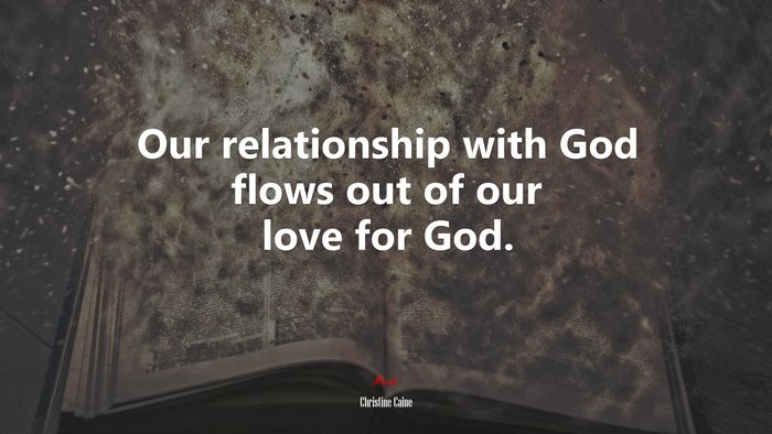 Our relationship with God flows out of our love for God. | Christine Caine quote