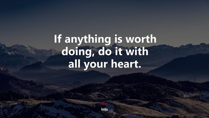 If anything is worth doing, do it with all your heart. | Buddha quote