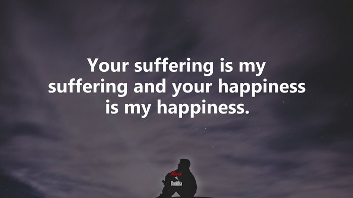 Your suffering is my suffering and your happiness is my happiness. | Buddha quote