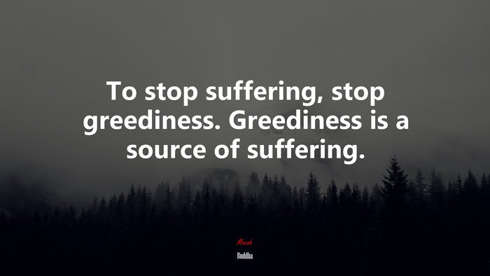 To stop suffering, stop greediness. Greediness is a source of suffering. | Buddha quote